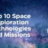 Top 10 Space Exploration Technologies and Missions