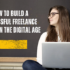 How to Build a Successful Freelance Career in the Digital Age
