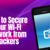 How to Secure Your Wi-Fi Network from Hackers