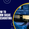 How to Perform Basic Troubleshooting