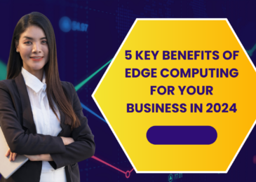 5 Key Benefits of Edge Computing for Your Business in 2024