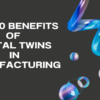 Top 10 Benefits of Digital Twins in Manufacturing