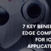 7 Key Benefits of Edge Computing for IoT Applications