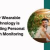 How Wearable Technology is Impacting Personal Health Monitoring