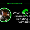 What Challenges Do Businesses Face in Adopting Cloud Computing?