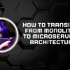 How to Transition from Monolithic to Microservices Architecture