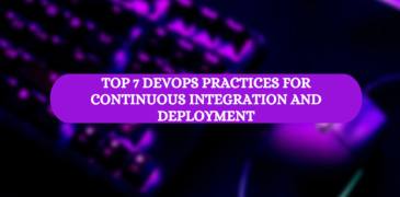 Top 7 DevOps Practices for Continuous Integration and Deployment