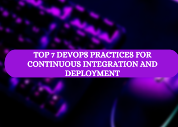 Top 7 DevOps Practices for Continuous Integration and Deployment