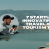 7 Startups Innovating in Travel and Tourism Tech