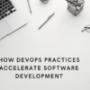 How DevOps Practices Accelerate Software Development